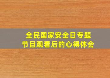 全民国家安全日专题节目观看后的心得体会