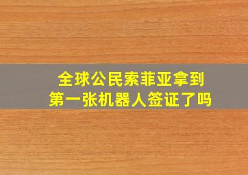 全球公民索菲亚拿到第一张机器人签证了吗