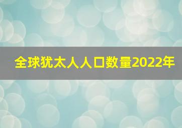 全球犹太人人口数量2022年