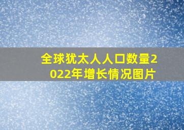 全球犹太人人口数量2022年增长情况图片