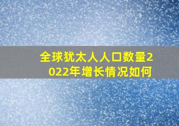 全球犹太人人口数量2022年增长情况如何