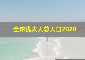 全球犹太人总人口2020