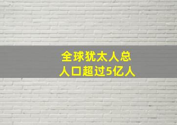 全球犹太人总人口超过5亿人