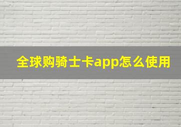 全球购骑士卡app怎么使用