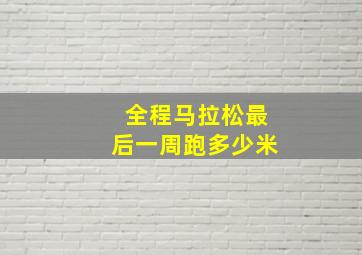 全程马拉松最后一周跑多少米