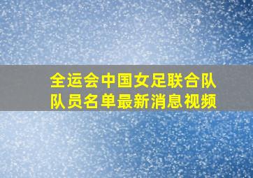 全运会中国女足联合队队员名单最新消息视频