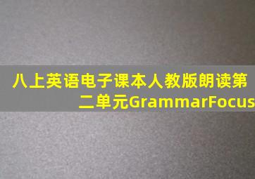 八上英语电子课本人教版朗读第二单元GrammarFocus