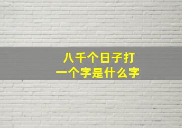 八千个日子打一个字是什么字