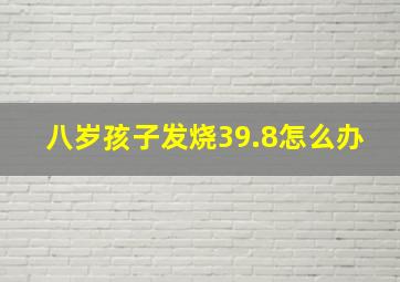 八岁孩子发烧39.8怎么办