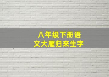 八年级下册语文大雁归来生字