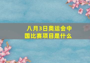 八月3日奥运会中国比赛项目是什么