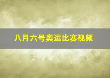 八月六号奥运比赛视频