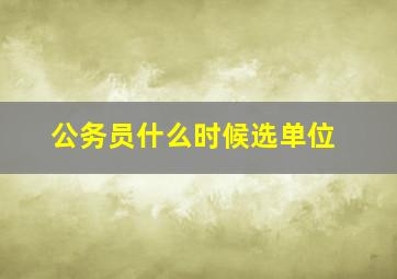 公务员什么时候选单位