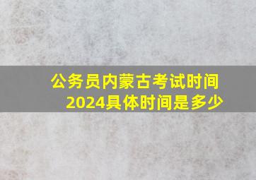 公务员内蒙古考试时间2024具体时间是多少