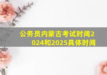 公务员内蒙古考试时间2024和2025具体时间