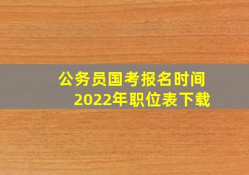 公务员国考报名时间2022年职位表下载