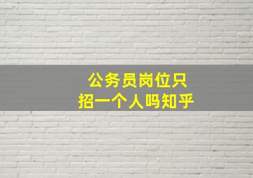 公务员岗位只招一个人吗知乎