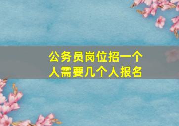 公务员岗位招一个人需要几个人报名