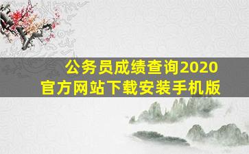 公务员成绩查询2020官方网站下载安装手机版