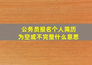 公务员报名个人简历为空或不完整什么意思