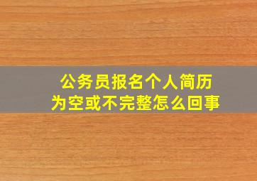 公务员报名个人简历为空或不完整怎么回事