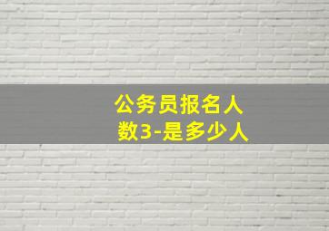 公务员报名人数3-是多少人