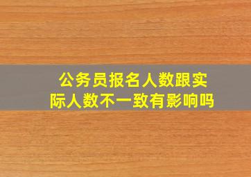 公务员报名人数跟实际人数不一致有影响吗