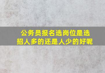 公务员报名选岗位是选招人多的还是人少的好呢