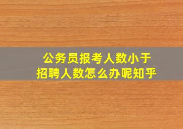 公务员报考人数小于招聘人数怎么办呢知乎