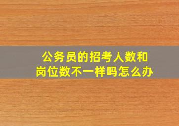 公务员的招考人数和岗位数不一样吗怎么办