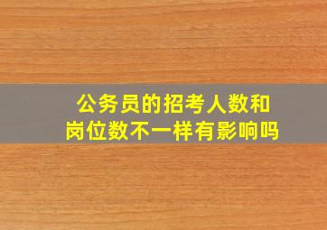 公务员的招考人数和岗位数不一样有影响吗