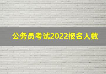 公务员考试2022报名人数