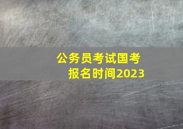 公务员考试国考报名时间2023