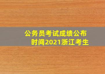 公务员考试成绩公布时间2021浙江考生