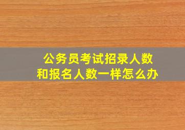 公务员考试招录人数和报名人数一样怎么办