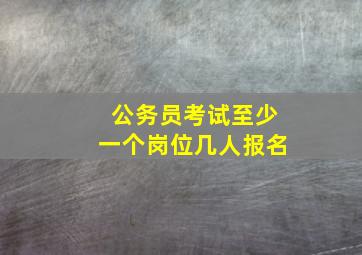 公务员考试至少一个岗位几人报名