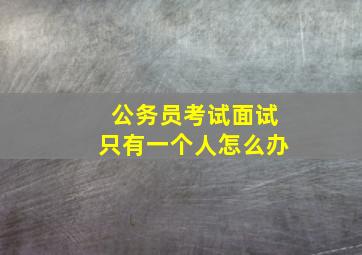 公务员考试面试只有一个人怎么办