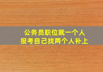 公务员职位就一个人报考自己找两个人补上