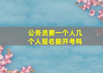 公务员要一个人几个人报名能开考吗