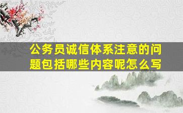 公务员诚信体系注意的问题包括哪些内容呢怎么写