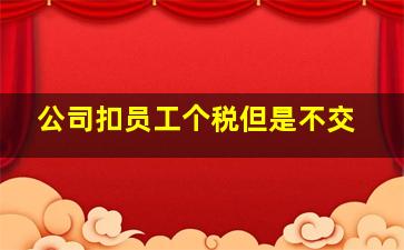 公司扣员工个税但是不交