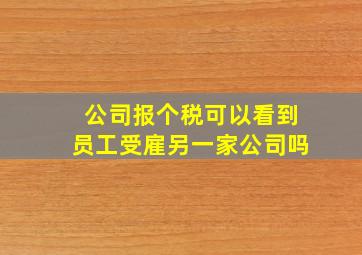 公司报个税可以看到员工受雇另一家公司吗