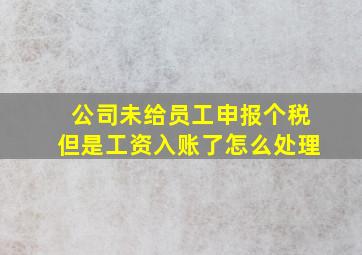 公司未给员工申报个税但是工资入账了怎么处理