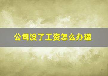 公司没了工资怎么办理