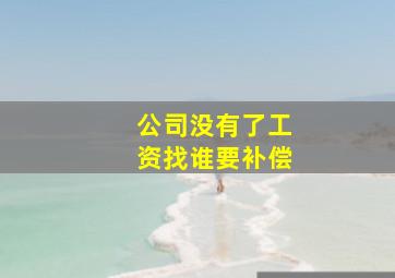 公司没有了工资找谁要补偿