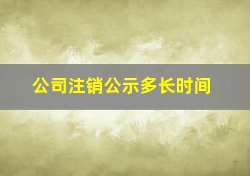 公司注销公示多长时间