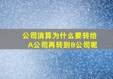 公司清算为什么要转给A公司再转到B公司呢