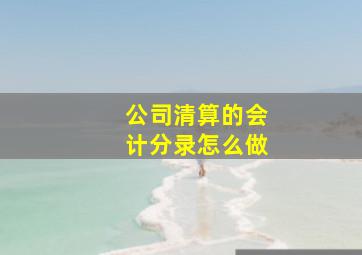 公司清算的会计分录怎么做