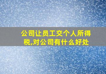 公司让员工交个人所得税,对公司有什么好处