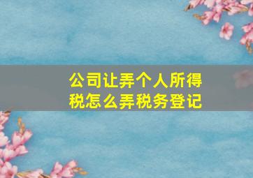 公司让弄个人所得税怎么弄税务登记